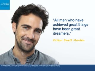 “All men who have
achieved great things
have been great
dreamers.”
Orison Swett Marden
10 AWESOME HYPNOTHERAPY QOUTES | MI...