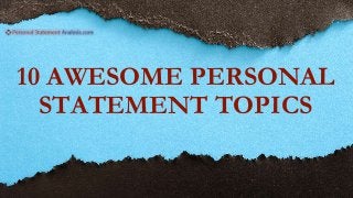 10 AWESOME PERSONAL
STATEMENT TOPICS
 