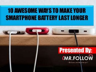 10 AWESOME WAYS TO MAKE YOUR
SMARTPHONE BATTERY LAST LONGER
Presented By:
 