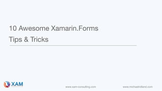 www.xam-consulting.com www.michaelridland.com
10 Awesome Xamarin.Forms

Tips & Tricks
 