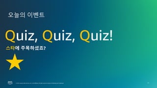 © 2025, Amazon Web Services, Inc. or its affiliates. All rights reserved.
© 2025, Amazon Web Services, Inc. or its affiliates. All rights reserved. Amazon Confidential and Trademark.
오늘의 이벤트
11
Quiz, Quiz, Quiz!
스타에 주목하셨죠?
 