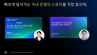 © 2025, Amazon Web Services, Inc. or its affiliates. All rights reserved.
© 2025, Amazon Web Services, Inc. or its affiliates. All rights reserved.
빠르게 앞서가는 국내 은행의 스토리를 직접 들으며,
4
 