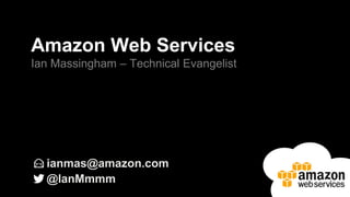 ianmas@amazon.com
@IanMmmm
Amazon Web Services
Ian Massingham – Technical Evangelist
 
