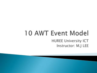 10 AWT Event ModelHUREE University ICTInstructor: M.J LEE