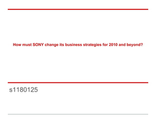 How must SONY change its business strategies for 2010 and beyond?
s1180125
 