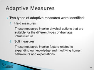  Two types of adaptive measures were identified:
1. Hard measures
These measures involve physical actions that are
suitable for the different types of drainage
infrastructure
2. Soft measures
These measures involve factors related to
expanding our knowledge and modifying human
behaviours and expectations
44
 