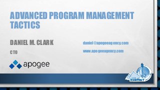 ADVANCED PROGRAM MANAGEMENT
TACTICS
DANIEL M. CLARK
CTO
daniel@apogeeagency.com
www.apogeeagency.com
 