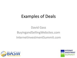 Examples of Deals
David Gass
BuyingandSellingWebsites.com
InternetInvestmentSummit.com

 