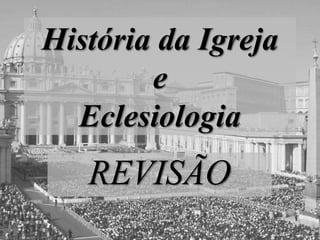 História da Igreja
e
Eclesiologia
REVISÃO
 