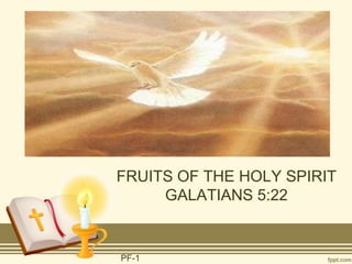FRUITS OF THE HOLY SPIRIT
     GALATIANS 5:22


PF-1
 