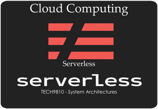 Cloud Computing
Serverless
TECH9810 - System Architectures
 