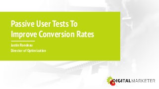 Passive User Tests To
Improve Conversion Rates
Justin Rondeau 
Director of Optimization
 