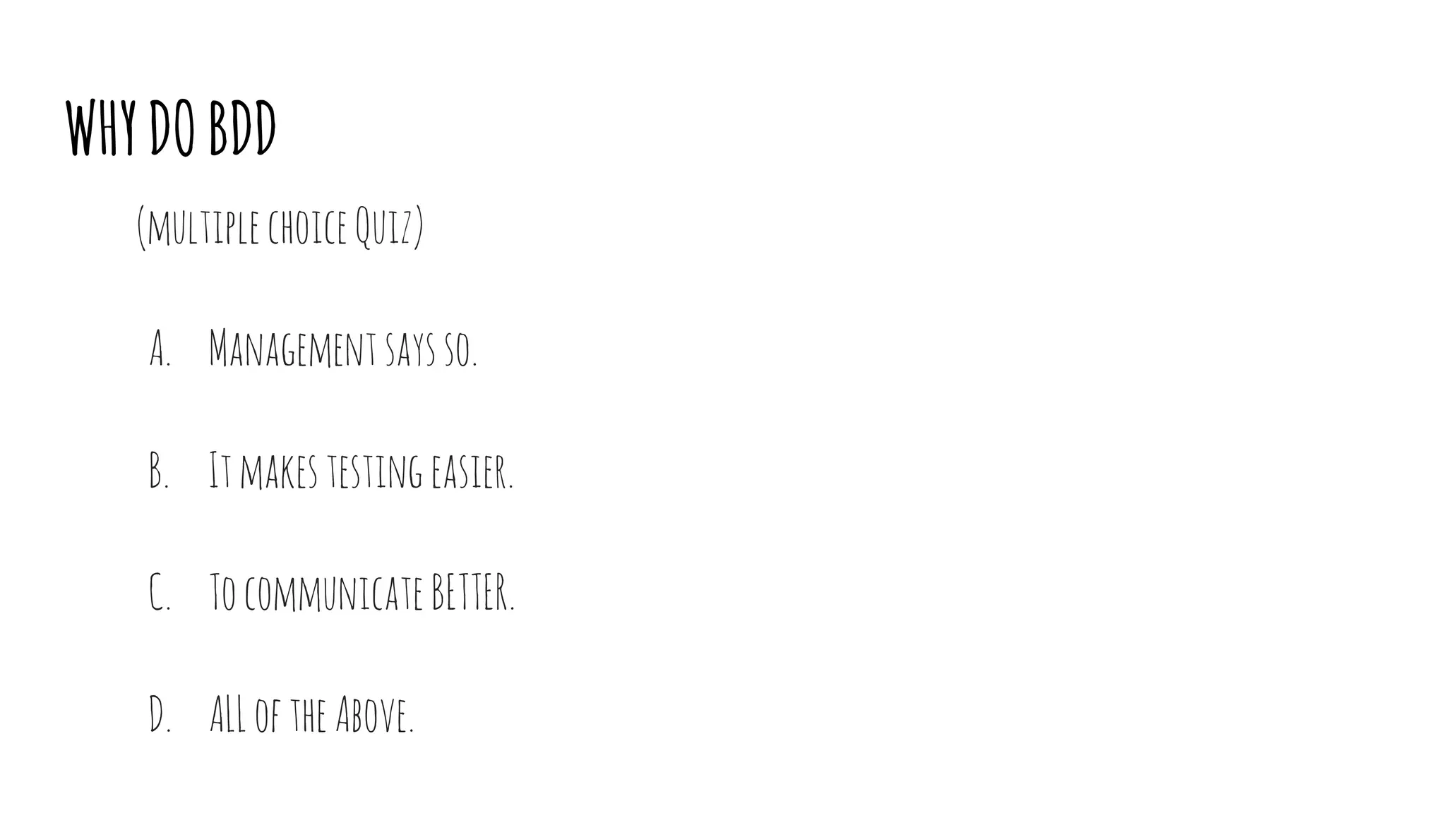 WHYDOBDD
(multiplechoiceQuiz)
A. Managementsaysso.
B. Itmakestestingeasier.
C. TocommunicateBETTER.
D. ALLoftheAbove.
 