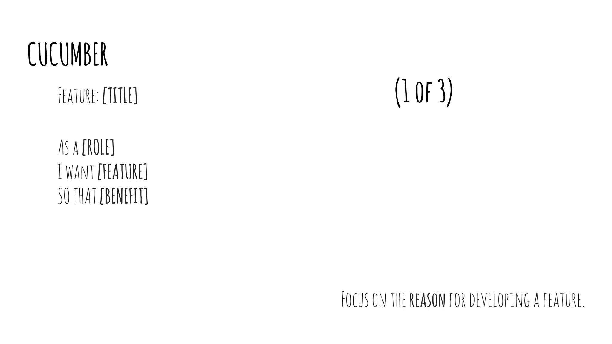 CUCUMBER
(1of3)Feature:[TITLE]
Asa[ROLE]
Iwant[FEATURE]
SOTHAT[BENEFIT]
Focusonthereasonfordevelopingafeature.
 