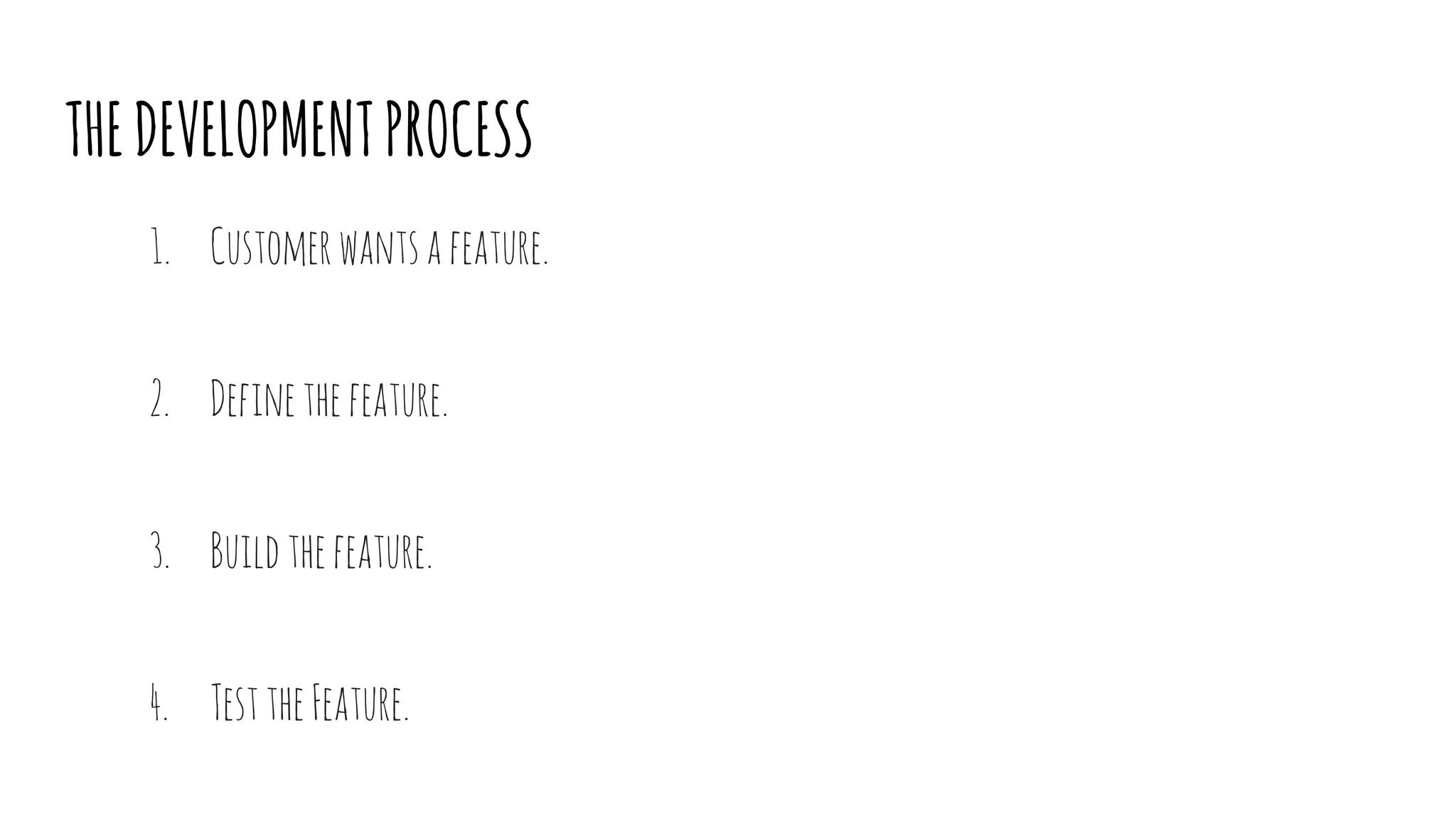 THEDEVELOPMENTPROCESS
1. Customerwantsafeature.
2. Definethefeature.
3. Buildthefeature.
4. TesttheFeature.
 
