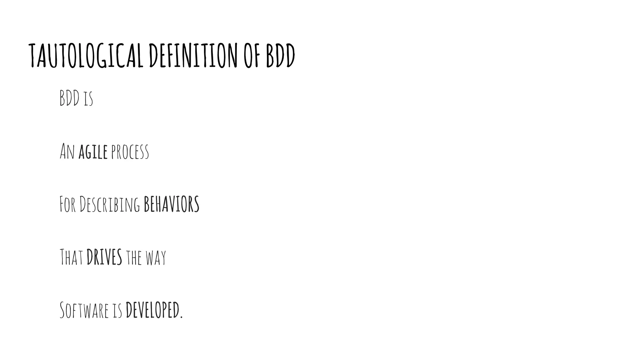 TAUTOLOGICALDEFINITIONOFBDD
BDDis
Anagileprocess
ForDescribingBEHAVIORS
ThatDRIVEStheway
SoftwareisDEVELOPED.
 