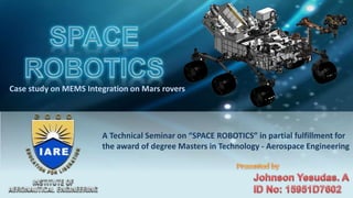 Case study on MEMS Integration on Mars rovers
A Technical Seminar on “SPACE ROBOTICS” in partial fulfillment for
the award of degree Masters in Technology - Aerospace Engineering
 