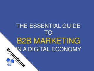 THE ESSENTIAL GUIDE
TO
B2B MARKETING
IN A DIGITAL ECONOMY
 