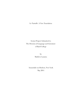 Le Tartuffe: A New Translation
Senior Project Submitted to
The Division of Language and Literature
of Bard College
by
Matthew Lazarus
Annandale-on-Hudson, New York
May 2014
 