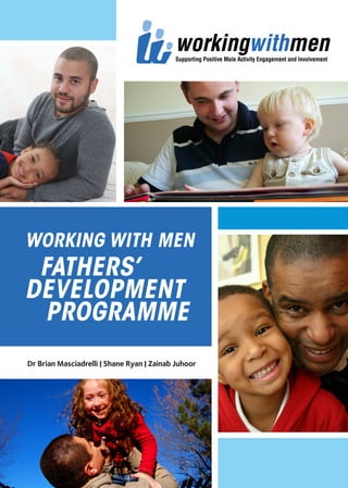 WORKING WITH MEN
FATHERS’
DEVELOPMENT 	
	PROGRAMME
Dr Brian Masciadrelli | Shane Ryan | Zainab Juhoor
 