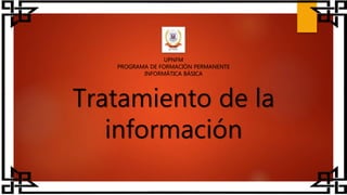 UPNFM
PROGRAMA DE FORMACIÓN PERMANENTE
INFORMÁTICA BÁSICA
Tratamiento de la
información
 