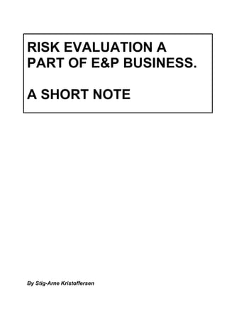 RISK EVALUATION A
PART OF E&P BUSINESS.
A SHORT NOTE
By Stig-Arne Kristoffersen
 