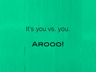 It’s you vs. you. !
!
Arooo!!
 