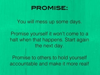 promise:!
!
You will mess up some days. !
!
Promise yourself it won’t come to a
halt when that happens. Start again
the ne...