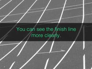 You can see the
ﬁnish line more
clearly.!
!
You can see the ﬁnish line
more clearly.!
 