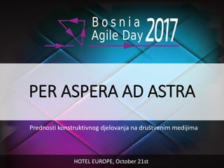 PER ASPERA AD ASTRA
Prednosti konstruktivnog djelovanja na društvenim medijima
HOTEL EUROPE, October 21st
 