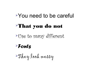 You need to be careful
That you do not
Use to many different
Fonts
They look messy
 