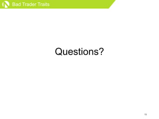 Bad Trader Traits




                    Questions?




                                 13
 