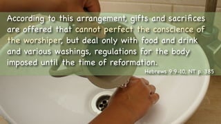 Text
According to this arrangement, gifts and sacriﬁces
are offered that cannot perfect the conscience of
the worshiper, but deal only with food and drink
and various washings, regulations for the body
imposed until the time of reformation.
Hebrews 9:9-10, NT p. 385
 