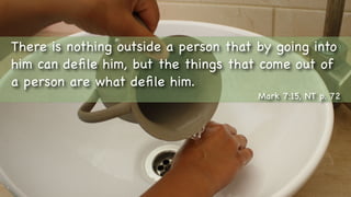 Text
There is nothing outside a person that by going into
him can deﬁle him, but the things that come out of
a person are what deﬁle him.
Mark 7:15, NT p. 72
 