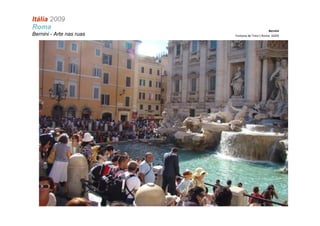 Itália 2009
Roma                                             Bernini
Bernini - Arte nas ruas   Fontana de Trevi ( Roma: 1629)
 