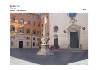 Itália 2009
Roma                                                                               Bernini
Bernini - Arte nas ruas   Obelisco della Minerva (Piazza Santa Maria Sopra Miverva – 1666)
 