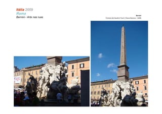 Itália 2009
Roma                                                                Bernini
Bernini - Arte nas ruas   Fontana dei Quattro Fiumi ( Piazza Navona – 1648)
 