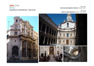 Itália 2009                                                                 Borromini
Roma                                     San Carlo alle Quattro Fontane ( Roma: 1641)

Arquitetura Cristã Barroca - Borromini                                       Borromini
                                          Santo Ivo della Sapienza ( Roma: 1642-1660)
 
