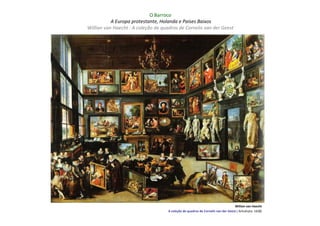 O Barroco
           A Europa protestante, Holanda e Países Baixos
Willian van Haecht : A coleção de quadros de Cornelis van der Geest




                                                                                  Willian van Haecht
                                     A coleção de quadros de Cornelis van der Geest ( Antuérpia: 1628)
 