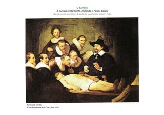 O Barroco
                                      A Europa protestante, Holanda e Países Baixos
                                    Rembrandt van Rijn: A aula de anatomia do dr. Tulp




Rembrandt van Rijn
A aula de anatomia do dr. Tulp ( Haia: 1632)
 