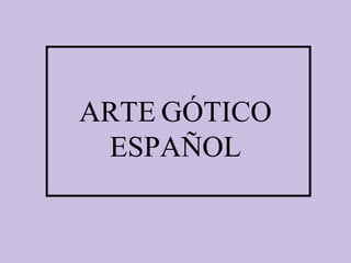 ARTE GÓTICO
ESPAÑOL

 