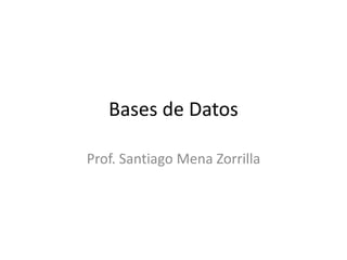 Bases de Datos
Prof. Santiago Mena Zorrilla
 