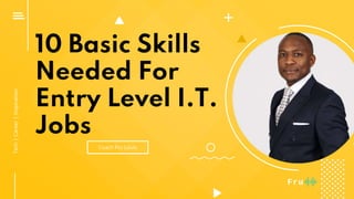 10 Basic Skills
Needed For
Entry Level I.T.
Jobs
Coach Fru Louis
Tech|Career|Inspiration
 