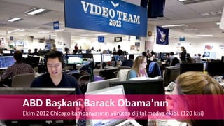 ABD Başkanı Barack Obama'nın
Ekim 2012 Chicago kampanyasının yürüten dijital medya ekibi. (120 kişi)
 
