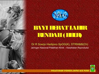 B
AYI B RAT L IR
E
AH
RE
NDAH (B L
B R)
Dr R Soerjo Hadijono SpOG(K), DTRM&B(Ch)
Jaringan Nasional Pelatihan Klinik – Kesehatan Reproduksi

 