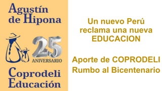 Un nuevo Perú
reclama una nueva
EDUCACION
Aporte de COPRODELI
Rumbo al Bicentenario
 