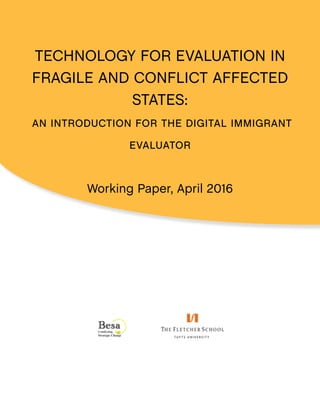 TECHNOLOGY FOR EVALUATION IN
FRAGILE AND CONFLICT AFFECTED
STATES:
an introduction for the digital immigrant
evaluator
Working Paper, April 2016
 