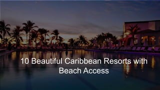 t
10 Beautiful Caribbean Resorts with
Beach Access
 