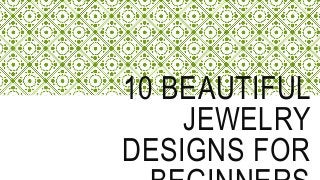 10 BEAUTIFUL
JEWELRY
DESIGNS FOR
 