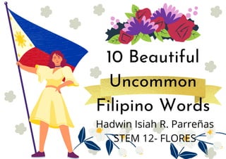 10 Beautiful
Uncommon
Filipino Words
Hadwin Isiah R. Parreñas
STEM 12- FLORES
 